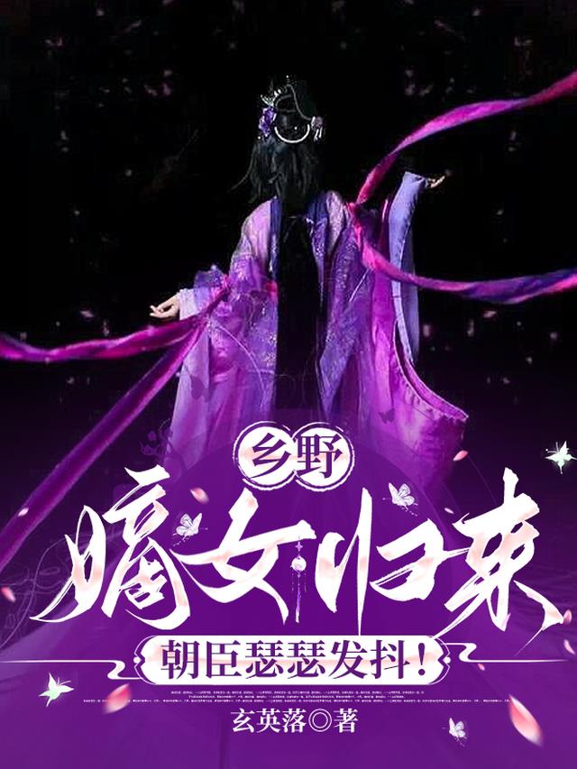 乡野嫡女归来，朝臣瑟瑟发抖！