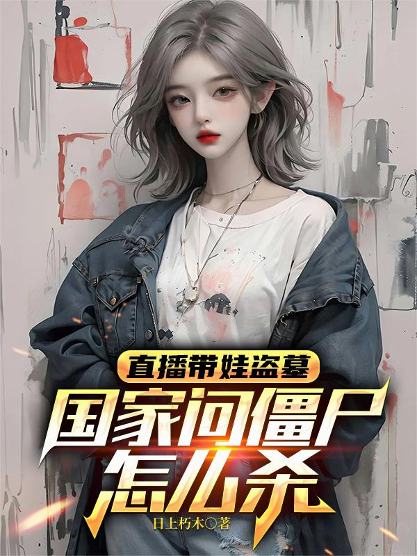 直播带娃盗墓，国家问僵尸怎么杀
