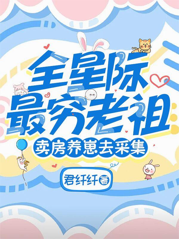全星际最穷老祖，卖房养崽去采集