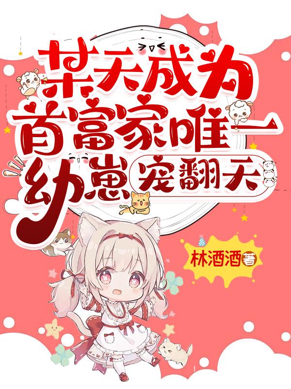 某天成为首富家唯一幼崽，宠翻天